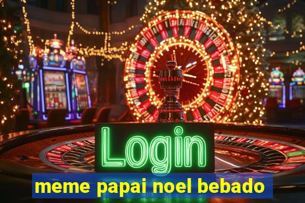 meme papai noel bebado